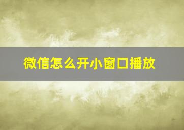 微信怎么开小窗口播放