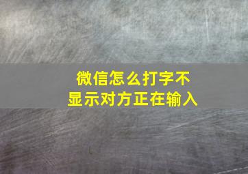 微信怎么打字不显示对方正在输入