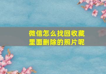 微信怎么找回收藏里面删除的照片呢