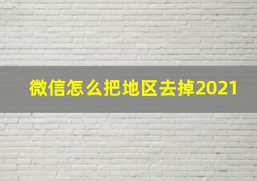 微信怎么把地区去掉2021