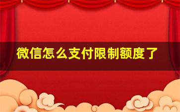 微信怎么支付限制额度了