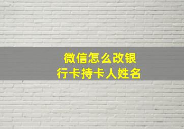 微信怎么改银行卡持卡人姓名