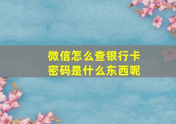 微信怎么查银行卡密码是什么东西呢