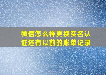 微信怎么样更换实名认证还有以前的账单记录