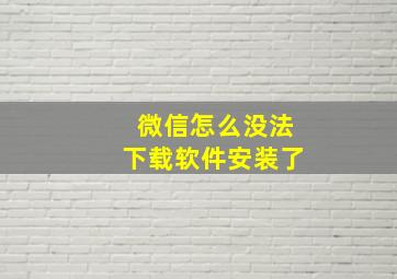 微信怎么没法下载软件安装了