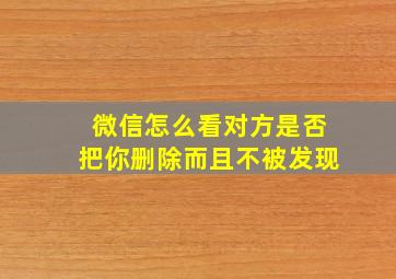 微信怎么看对方是否把你删除而且不被发现