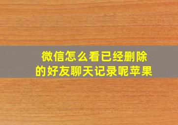 微信怎么看已经删除的好友聊天记录呢苹果