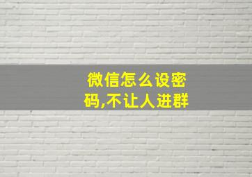 微信怎么设密码,不让人进群