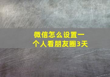 微信怎么设置一个人看朋友圈3天