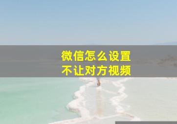 微信怎么设置不让对方视频