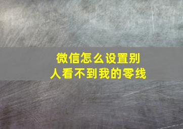 微信怎么设置别人看不到我的零线