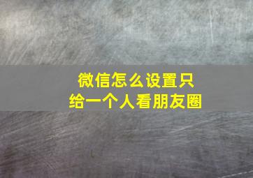 微信怎么设置只给一个人看朋友圈