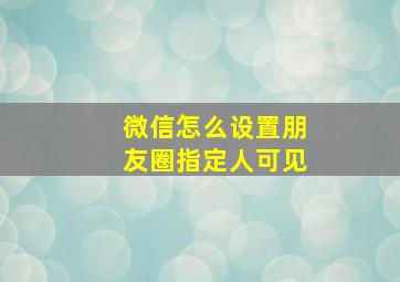 微信怎么设置朋友圈指定人可见