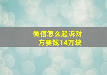 微信怎么起诉对方要钱14万块