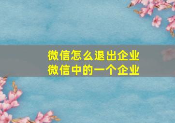 微信怎么退出企业微信中的一个企业