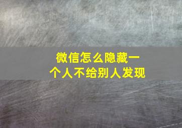 微信怎么隐藏一个人不给别人发现