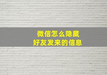 微信怎么隐藏好友发来的信息