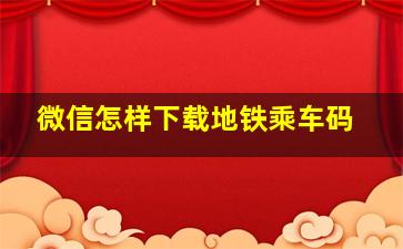 微信怎样下载地铁乘车码