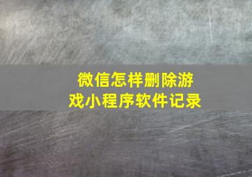 微信怎样删除游戏小程序软件记录