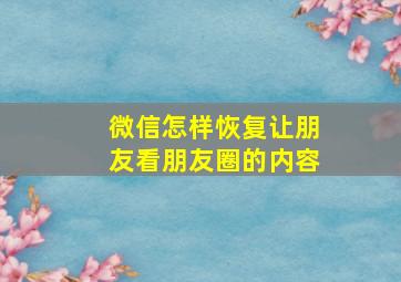 微信怎样恢复让朋友看朋友圈的内容