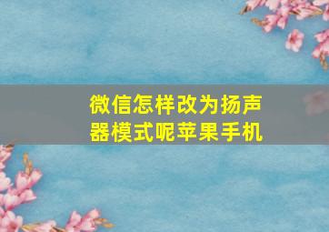 微信怎样改为扬声器模式呢苹果手机