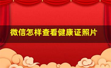 微信怎样查看健康证照片