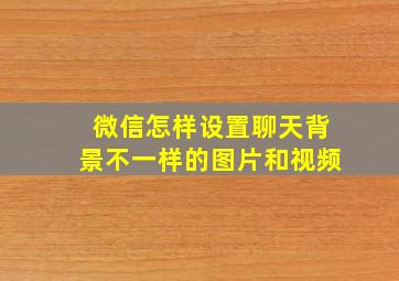 微信怎样设置聊天背景不一样的图片和视频