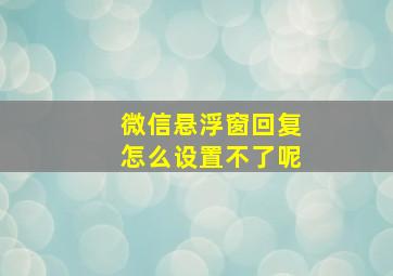 微信悬浮窗回复怎么设置不了呢