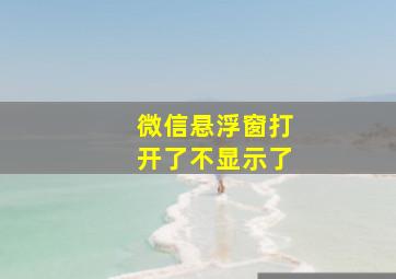 微信悬浮窗打开了不显示了