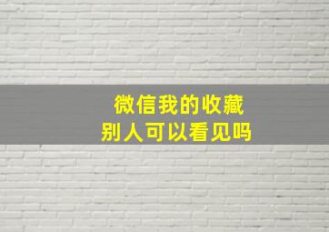 微信我的收藏别人可以看见吗