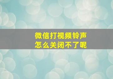 微信打视频铃声怎么关闭不了呢