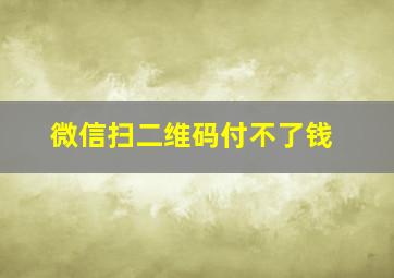 微信扫二维码付不了钱