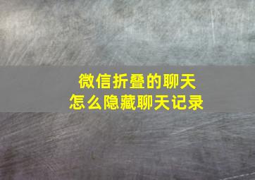 微信折叠的聊天怎么隐藏聊天记录