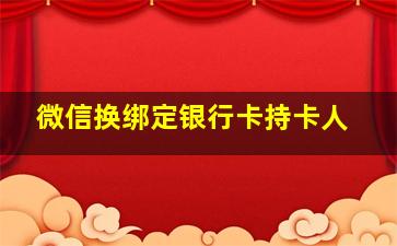 微信换绑定银行卡持卡人