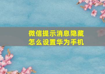 微信提示消息隐藏怎么设置华为手机