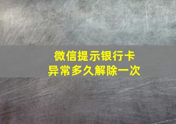 微信提示银行卡异常多久解除一次