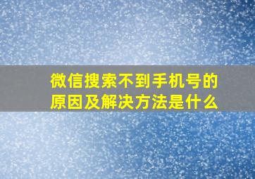 微信搜索不到手机号的原因及解决方法是什么