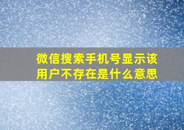 微信搜索手机号显示该用户不存在是什么意思