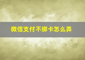 微信支付不绑卡怎么弄