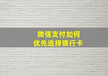 微信支付如何优先选择银行卡