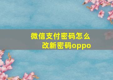 微信支付密码怎么改新密码oppo