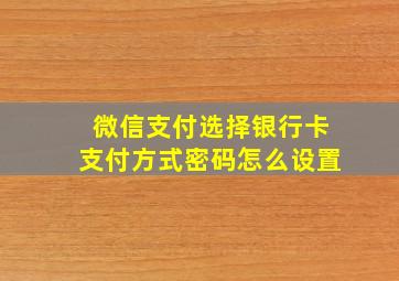 微信支付选择银行卡支付方式密码怎么设置