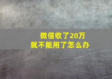 微信收了20万就不能用了怎么办