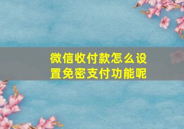 微信收付款怎么设置免密支付功能呢