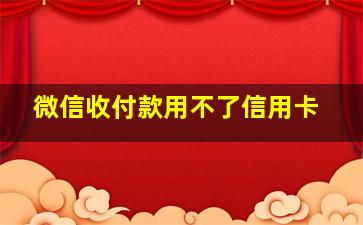 微信收付款用不了信用卡