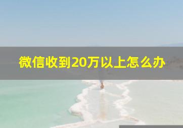 微信收到20万以上怎么办