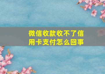 微信收款收不了信用卡支付怎么回事