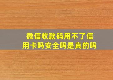 微信收款码用不了信用卡吗安全吗是真的吗