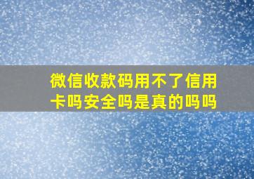 微信收款码用不了信用卡吗安全吗是真的吗吗