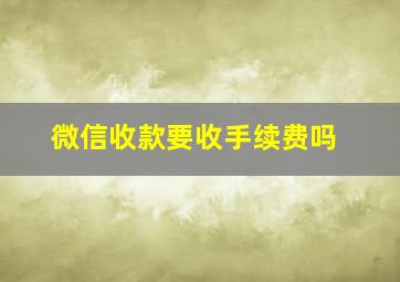 微信收款要收手续费吗